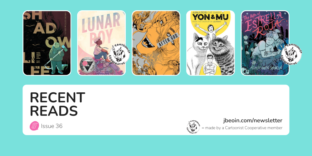 A blue graphic showcasing five comics from Issue 36's Recent Reads section. The titles are Shadow Life; Lunar Boy; After God, Volume 4; Junji Ito’s Cat Diary: Yon and Mu, Volume 1; and The Hills of Estrella Roja. The titles Lunar Boy and The Hills of Estrella Roja are both created by Cartoonist Cooperative members.