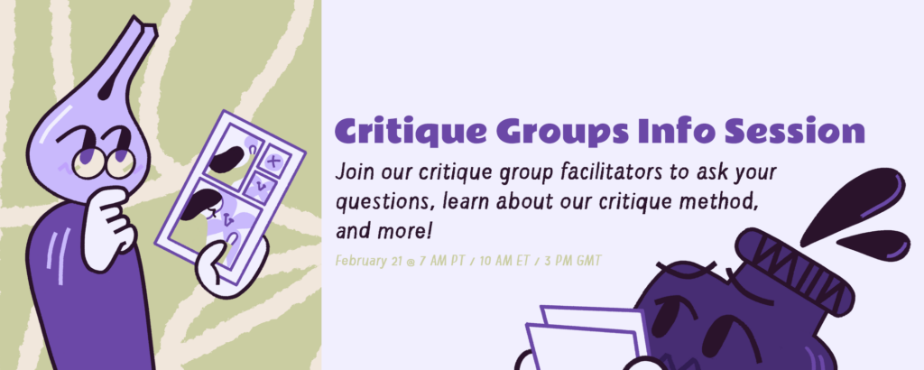 A duochromatically colored graphic announcing the Critique Groups Info Session Co-op event. It will be held on February 21st at 7 AM PT / 10 PM ET / 3 PM GMT. The Co-op mascot Nibford (a dip pen) is looking over a comic page Inkling (an ink pot) has created. Inkling is waiting with anticipation and a bit of worry with more pages for Nibford to read.